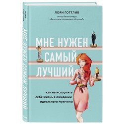 Лори Готтлиб: Мне нужен самый лучший. Как не испортить себе жизнь в ожидании идеального мужчины