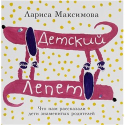 Уценка. Лариса Максимова: Детский лепет. Что нам рассказали дети знаменитых родителей