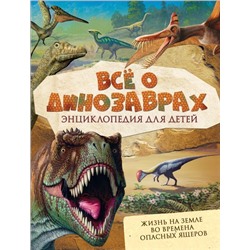 Всё о динозаврах. Энциклопедия для детей